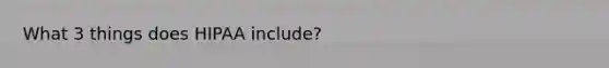 What 3 things does HIPAA include?