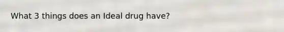 What 3 things does an Ideal drug have?