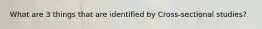 What are 3 things that are identified by Cross-sectional studies?