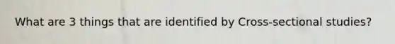 What are 3 things that are identified by Cross-sectional studies?