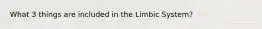 What 3 things are included in the Limbic System?