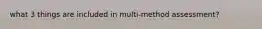 what 3 things are included in multi-method assessment?