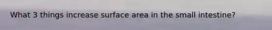 What 3 things increase <a href='https://www.questionai.com/knowledge/kEtsSAPENL-surface-area' class='anchor-knowledge'>surface area</a> in <a href='https://www.questionai.com/knowledge/kt623fh5xn-the-small-intestine' class='anchor-knowledge'>the small intestine</a>?