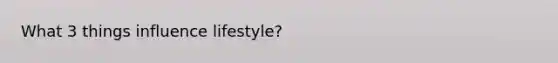 What 3 things influence lifestyle?