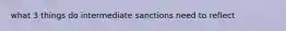 what 3 things do intermediate sanctions need to reflect