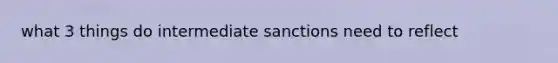 what 3 things do intermediate sanctions need to reflect