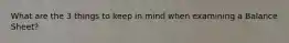 What are the 3 things to keep in mind when examining a Balance Sheet?