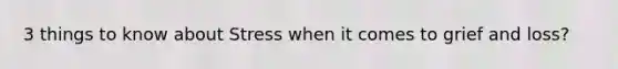 3 things to know about Stress when it comes to grief and loss?