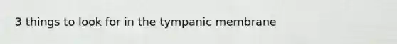 3 things to look for in the tympanic membrane