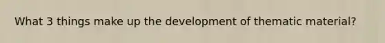 What 3 things make up the development of thematic material?