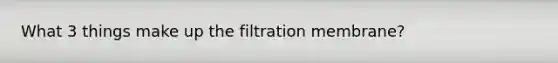 What 3 things make up the filtration membrane?