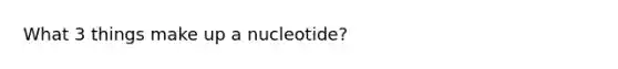 What 3 things make up a nucleotide?