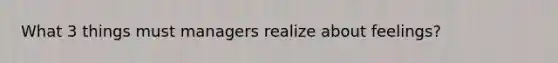 What 3 things must managers realize about feelings?