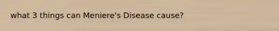 what 3 things can Meniere's Disease cause?