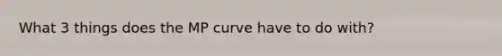 What 3 things does the MP curve have to do with?