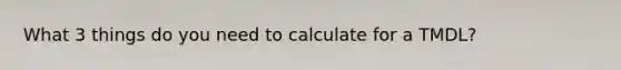 What 3 things do you need to calculate for a TMDL?