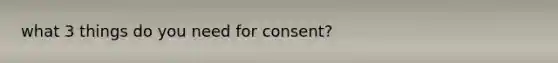 what 3 things do you need for consent?