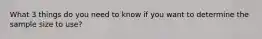What 3 things do you need to know if you want to determine the sample size to use?