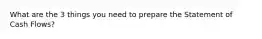 What are the 3 things you need to prepare the Statement of Cash Flows?