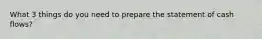 What 3 things do you need to prepare the statement of cash flows?