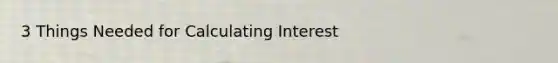 3 Things Needed for Calculating Interest