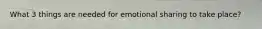 What 3 things are needed for emotional sharing to take place?