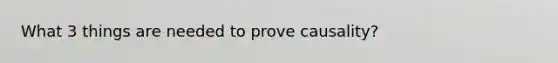 What 3 things are needed to prove causality?