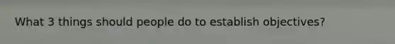 What 3 things should people do to establish objectives?