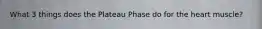 What 3 things does the Plateau Phase do for the heart muscle?