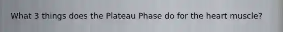 What 3 things does the Plateau Phase do for the heart muscle?