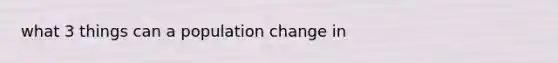 what 3 things can a population change in