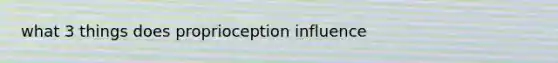 what 3 things does proprioception influence