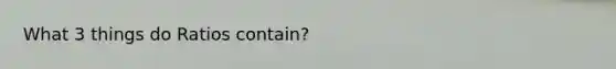 What 3 things do Ratios contain?