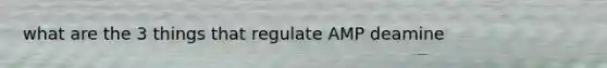 what are the 3 things that regulate AMP deamine