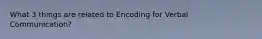 What 3 things are related to Encoding for Verbal Communication?