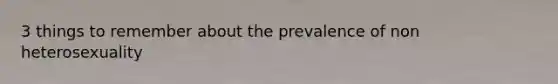 3 things to remember about the prevalence of non heterosexuality
