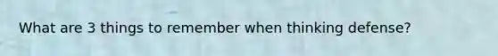 What are 3 things to remember when thinking defense?