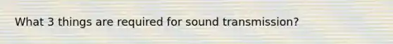 What 3 things are required for sound transmission?