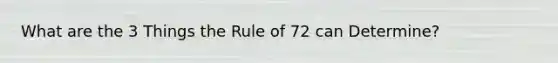 What are the 3 Things the Rule of 72 can Determine?