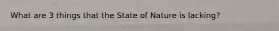 What are 3 things that the State of Nature is lacking?