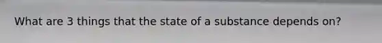 What are 3 things that the state of a substance depends on?