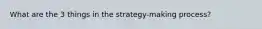 What are the 3 things in the strategy-making process?