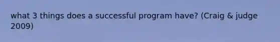 what 3 things does a successful program have? (Craig & judge 2009)