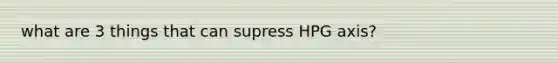 what are 3 things that can supress HPG axis?