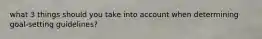 what 3 things should you take into account when determining goal-setting guidelines?