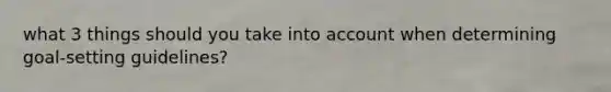 what 3 things should you take into account when determining goal-setting guidelines?