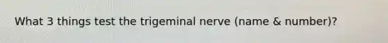 What 3 things test the trigeminal nerve (name & number)?