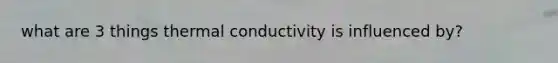 what are 3 things thermal conductivity is influenced by?