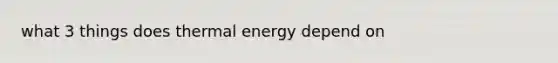 what 3 things does thermal energy depend on