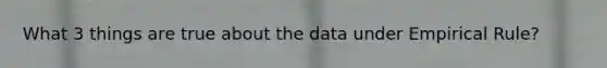 What 3 things are true about the data under Empirical Rule?